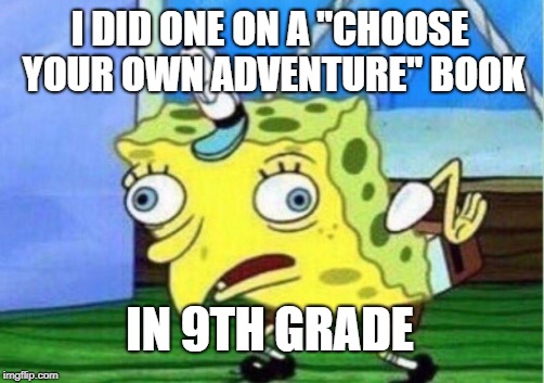 Mocking Spongebob Meme | I DID ONE ON A "CHOOSE YOUR OWN ADVENTURE" BOOK IN 9TH GRADE | image tagged in memes,mocking spongebob | made w/ Imgflip meme maker