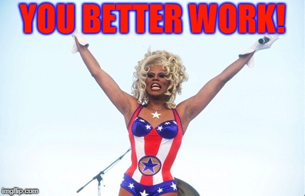 RuPaul | YOU BETTER WORK! | image tagged in rupaul | made w/ Imgflip meme maker