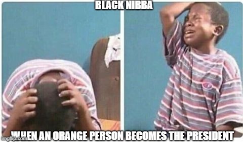 child facepalm | WHEN AN ORANGE PERSON BECOMES THE PRESIDENT BLACK NIBBA | image tagged in child facepalm | made w/ Imgflip meme maker