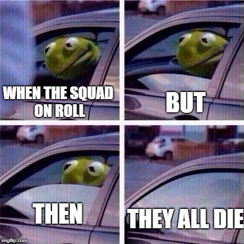 Kermit window roll up | WHEN THE SQUAD ON ROLL; BUT; THEY ALL DIE; THEN | image tagged in kermit window roll up | made w/ Imgflip meme maker