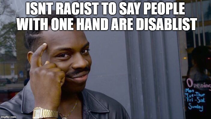 Roll Safe Think About It Meme | ISNT RACIST TO SAY PEOPLE WITH ONE HAND ARE DISABLIST | image tagged in memes,roll safe think about it | made w/ Imgflip meme maker