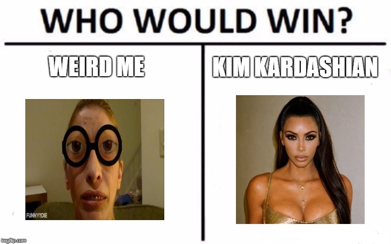 Who Would Win? Meme | KIM KARDASHIAN; WEIRD ME | image tagged in memes,who would win | made w/ Imgflip meme maker