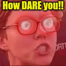 How DARE you!! | made w/ Imgflip meme maker