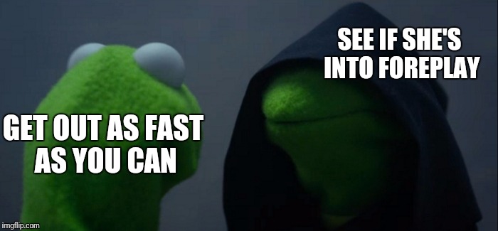 Evil Kermit Meme | GET OUT AS FAST AS YOU CAN SEE IF SHE'S INTO FOREPLAY | image tagged in memes,evil kermit | made w/ Imgflip meme maker