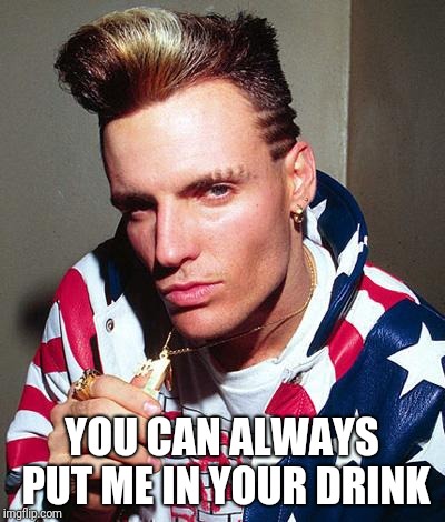 vanilla ice | YOU CAN ALWAYS PUT ME IN YOUR DRINK | image tagged in vanilla ice | made w/ Imgflip meme maker