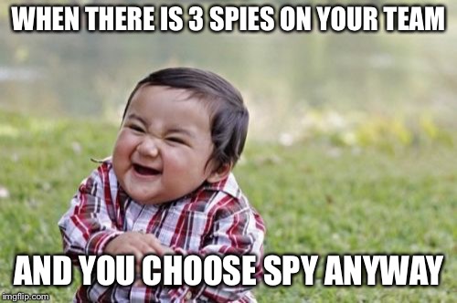 Team Fortress Relatable | WHEN THERE IS 3 SPIES ON YOUR TEAM; AND YOU CHOOSE SPY ANYWAY | image tagged in memes,evil toddler,team fortress 2,spy,class | made w/ Imgflip meme maker