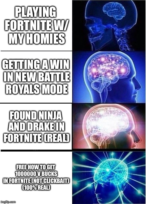 Expanding Brain | PLAYING FORTNITE W/ MY HOMIES; GETTING A WIN IN NEW BATTLE ROYALS MODE; FOUND NINJA AND DRAKE IN FORTNITE (REAL); FREE HOW TO GET 1000000 V BUCKS IN FORTNITE (NOT CLICKBAIT) (100% REAL) | image tagged in memes,expanding brain | made w/ Imgflip meme maker