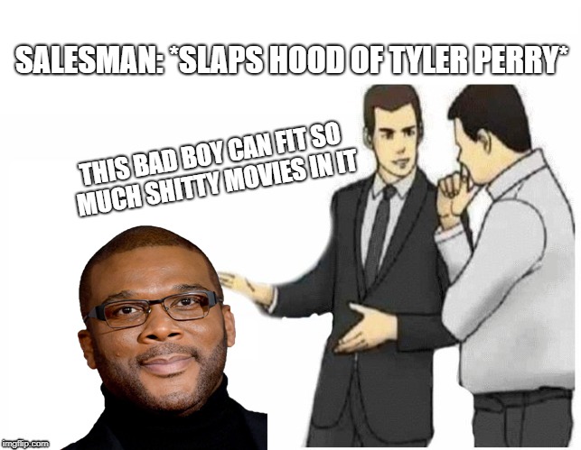 Perry | SALESMAN: *SLAPS HOOD OF TYLER PERRY*; THIS BAD BOY CAN FIT SO MUCH SHITTY MOVIES IN IT | image tagged in tyler | made w/ Imgflip meme maker