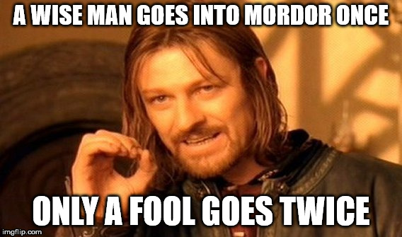 One Does Not Simply Meme | A WISE MAN GOES INTO MORDOR ONCE; ONLY A FOOL GOES TWICE | image tagged in memes,one does not simply | made w/ Imgflip meme maker