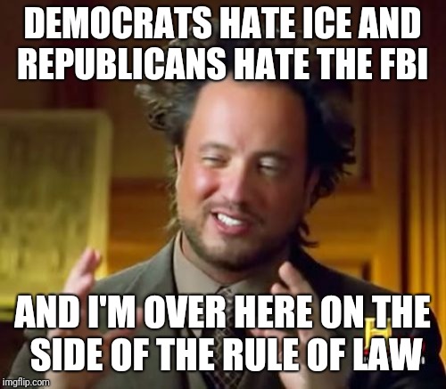 Two sides of the same coin  | DEMOCRATS HATE ICE AND REPUBLICANS HATE THE FBI; AND I'M OVER HERE ON THE SIDE OF THE RULE OF LAW | image tagged in memes,ancient aliens | made w/ Imgflip meme maker