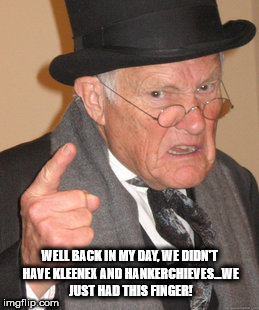 Back In My Day Meme | WELL BACK IN MY DAY, WE DIDN'T HAVE KLEENEX AND HANKERCHIEVES...WE JUST HAD THIS FINGER! | image tagged in memes,back in my day | made w/ Imgflip meme maker