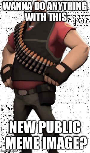 TF2 Heavy |  WANNA DO ANYTHING WITH THIS; NEW PUBLIC MEME IMAGE? | image tagged in tf2 heavy,team fortress 2,tf2,steam,valve,templates | made w/ Imgflip meme maker