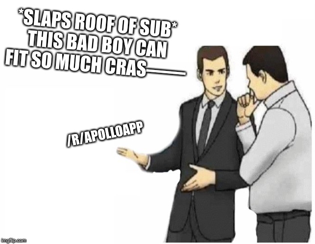 Car Salesman Slaps Hood Meme | *SLAPS ROOF OF SUB* THIS BAD BOY CAN FIT SO MUCH CRAS——; /R/APOLLOAPP | image tagged in car salesman slaps hood of car | made w/ Imgflip meme maker