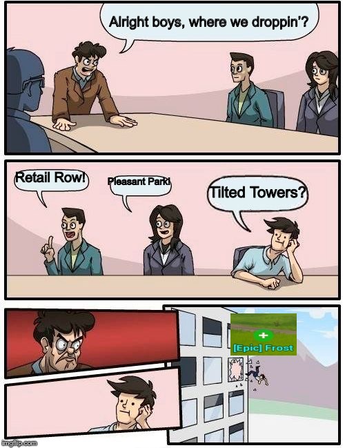 We always have that ONE teammate... | Alright boys, where we droppin’? Retail Row! Pleasant Park! Tilted Towers? | image tagged in memes,boardroom meeting suggestion,fortnite,fortnite meme,fortnite memes | made w/ Imgflip meme maker