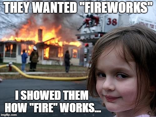 Hope Everyone Had A Happy 4th of July !! | THEY WANTED "FIREWORKS"; I SHOWED THEM HOW "FIRE" WORKS... | image tagged in fire girl,fireworks,how fire works | made w/ Imgflip meme maker