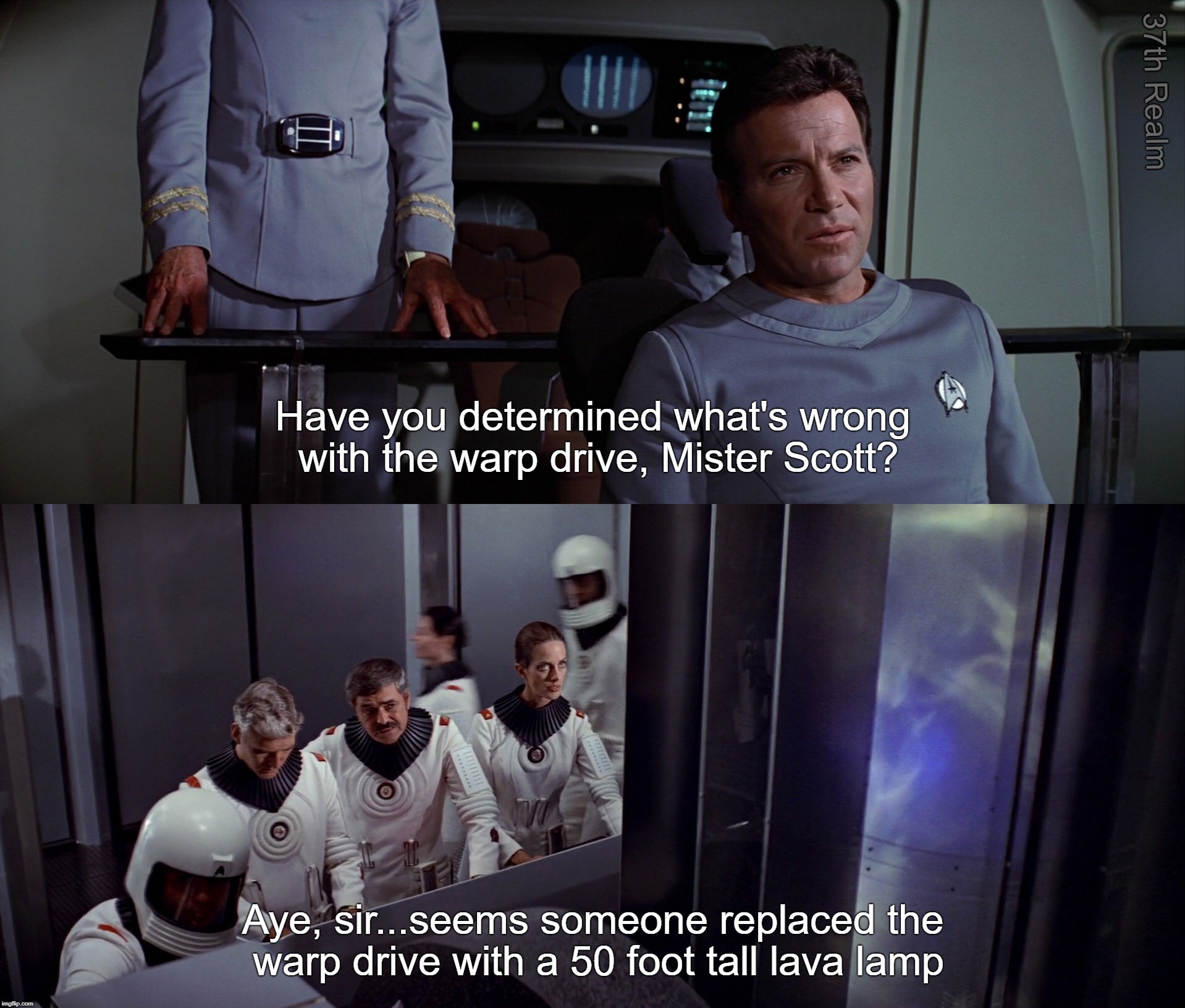 37th Realm; Have you determined what's wrong with the warp drive, Mister Scott? Aye, sir...seems someone replaced the warp drive with a 50 foot tall lava lamp | made w/ Imgflip meme maker