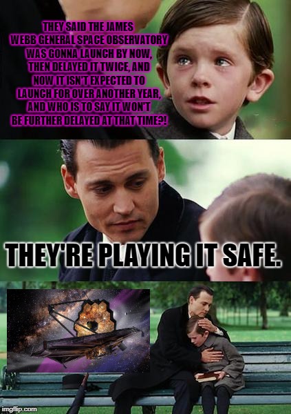 Finding Neverland Meme | THEY SAID THE JAMES WEBB GENERAL SPACE OBSERVATORY WAS GONNA LAUNCH BY NOW, THEN DELAYED IT TWICE, AND NOW IT ISN'T EXPECTED TO LAUNCH FOR OVER ANOTHER YEAR, AND WHO IS TO SAY IT WON'T BE FURTHER DELAYED AT THAT TIME?! THEY'RE PLAYING IT SAFE. | image tagged in memes,finding neverland | made w/ Imgflip meme maker