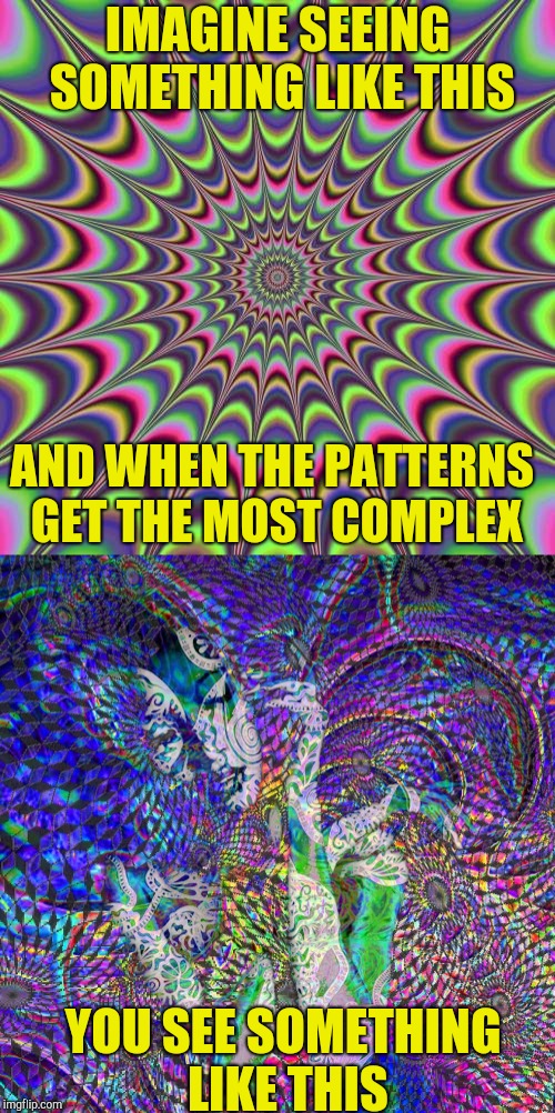IMAGINE SEEING SOMETHING LIKE THIS YOU SEE SOMETHING LIKE THIS AND WHEN THE PATTERNS GET THE MOST COMPLEX | made w/ Imgflip meme maker