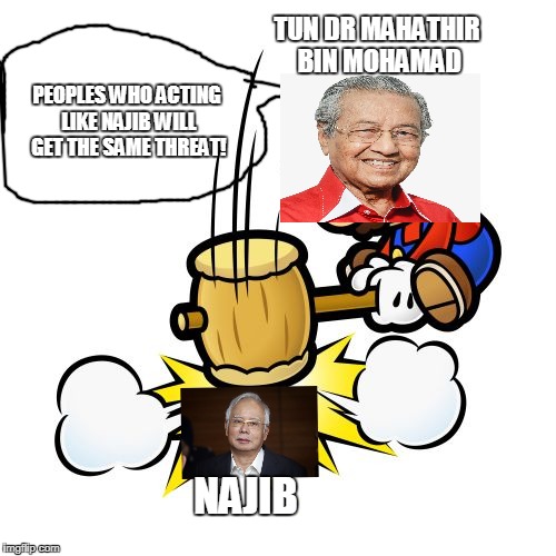 Mahathir captured Najib just his first step? | TUN DR MAHATHIR BIN MOHAMAD; PEOPLES WHO ACTING LIKE NAJIB WILL GET THE SAME THREAT! NAJIB | image tagged in memes,mahathir,najib | made w/ Imgflip meme maker