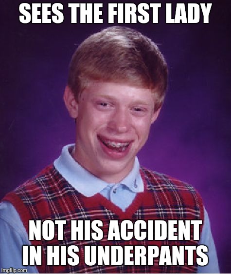 Bad Luck Brian Meme | SEES THE FIRST LADY NOT HIS ACCIDENT IN HIS UNDERPANTS | image tagged in memes,bad luck brian | made w/ Imgflip meme maker