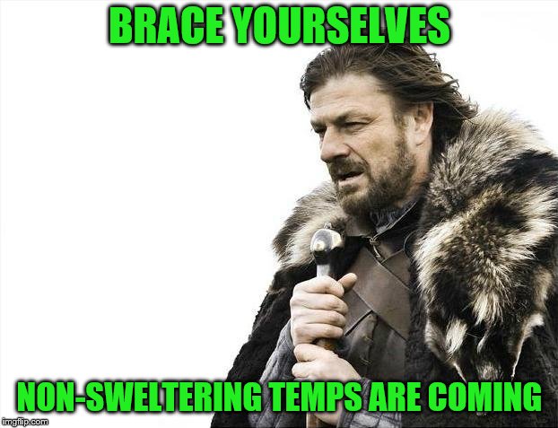 Brace Yourselves X is Coming Meme | BRACE YOURSELVES NON-SWELTERING TEMPS ARE COMING | image tagged in memes,brace yourselves x is coming | made w/ Imgflip meme maker