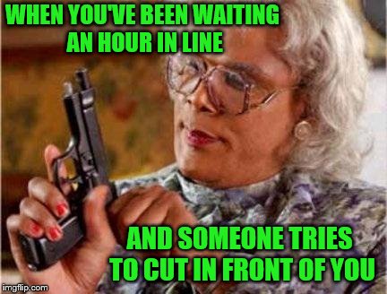 I will not be using my inside voice. | WHEN YOU'VE BEEN WAITING AN HOUR IN LINE; AND SOMEONE TRIES TO CUT IN FRONT OF YOU | image tagged in madea,memes,cutting in line,rude | made w/ Imgflip meme maker