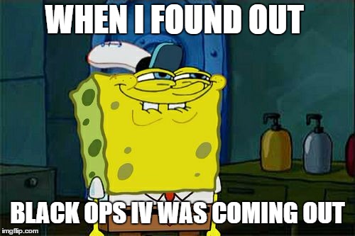 Don't You Squidward Meme | WHEN I FOUND OUT; BLACK OPS IV WAS COMING OUT | image tagged in memes,dont you squidward | made w/ Imgflip meme maker
