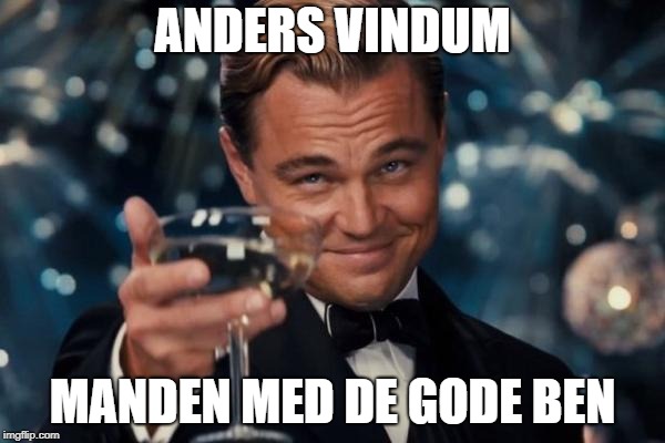 Leonardo Dicaprio Cheers Meme | ANDERS VINDUM; MANDEN MED DE GODE BEN | image tagged in memes,leonardo dicaprio cheers | made w/ Imgflip meme maker