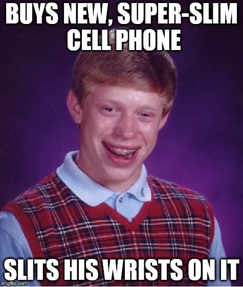Bad Luck Brian | BUYS NEW, SUPER-SLIM CELL PHONE; SLITS HIS WRISTS ON IT | image tagged in memes,bad luck brian | made w/ Imgflip meme maker