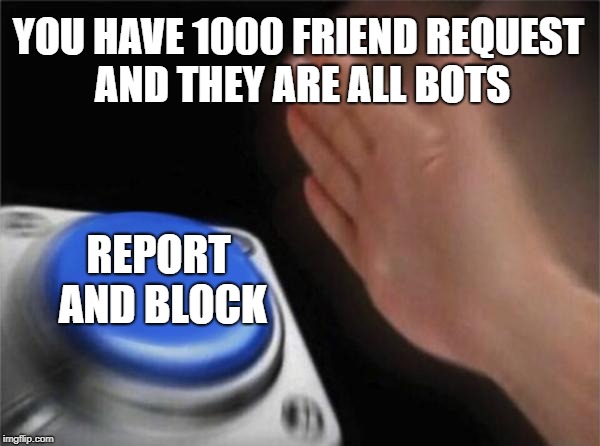 The troubles of social media | YOU HAVE 1000 FRIEND REQUEST AND THEY ARE ALL BOTS; REPORT AND BLOCK | image tagged in memes,blank nut button | made w/ Imgflip meme maker