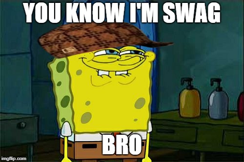 Don't You Squidward Meme | YOU KNOW I'M SWAG; BRO | image tagged in memes,dont you squidward,scumbag | made w/ Imgflip meme maker