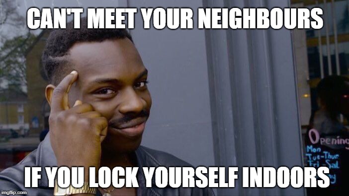 Roll Safe Think About It Meme | CAN'T MEET YOUR NEIGHBOURS IF YOU LOCK YOURSELF INDOORS | image tagged in memes,roll safe think about it | made w/ Imgflip meme maker