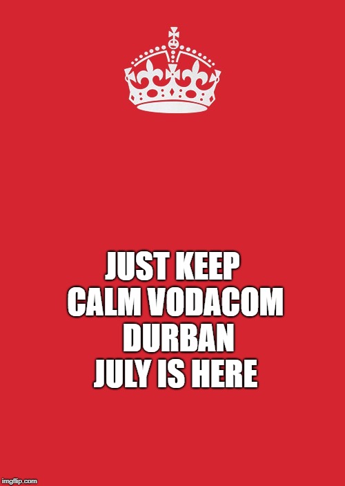 Keep Calm And Carry On Red Meme | JUST KEEP CALM VODACOM  DURBAN JULY IS HERE | image tagged in memes,keep calm and carry on red | made w/ Imgflip meme maker