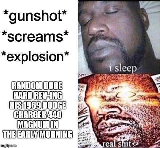 Sleeping Shaq / Real Shit | RANDOM DUDE HARD REV-ING HIS 1969 DODGE CHARGER 440 MAGNUM IN THE EARLY MORNING | image tagged in sleeping shaq / real shit | made w/ Imgflip meme maker