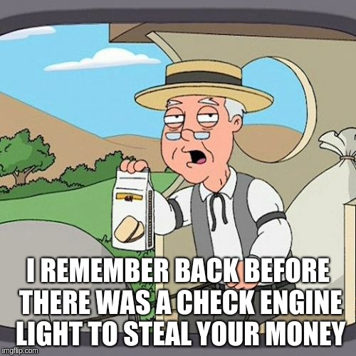 Pepperidge Farm Remembers | I REMEMBER BACK BEFORE THERE WAS A CHECK ENGINE LIGHT TO STEAL YOUR MONEY | image tagged in memes,pepperidge farm remembers | made w/ Imgflip meme maker