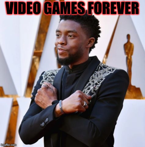 Wakanda Forever | VIDEO GAMES FOREVER | image tagged in wakanda forever | made w/ Imgflip meme maker