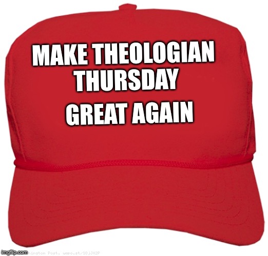 blank red MAGA hat | MAKE THEOLOGIAN THURSDAY; GREAT AGAIN | image tagged in blank red maga hat | made w/ Imgflip meme maker