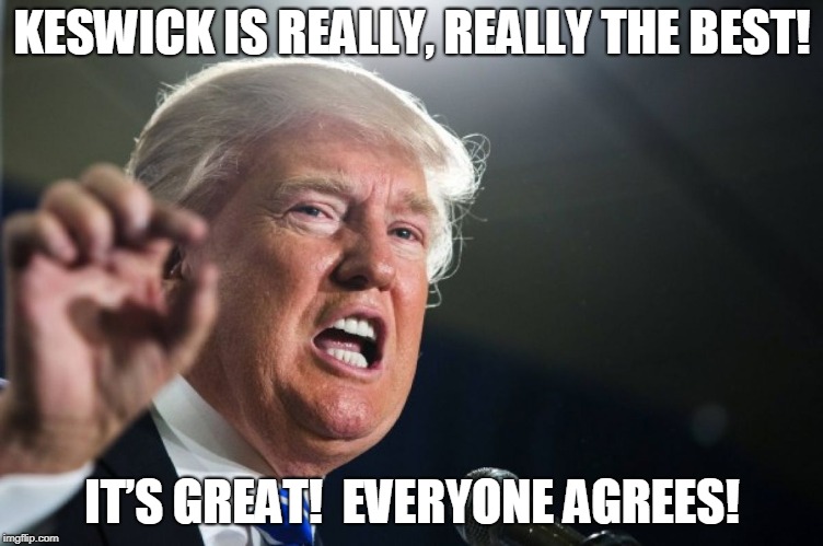 donald trump | KESWICK IS REALLY, REALLY THE BEST! IT’S GREAT!  EVERYONE AGREES! | image tagged in donald trump | made w/ Imgflip meme maker