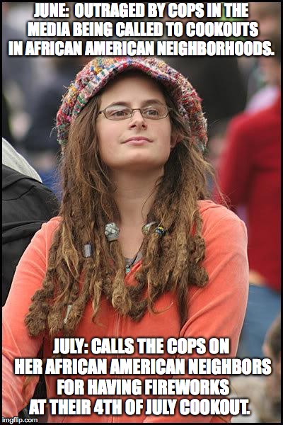 Hippie | JUNE:  OUTRAGED BY COPS IN THE MEDIA BEING CALLED TO COOKOUTS IN AFRICAN AMERICAN NEIGHBORHOODS. JULY: CALLS THE COPS ON HER AFRICAN AMERICAN NEIGHBORS FOR HAVING FIREWORKS AT THEIR 4TH OF JULY COOKOUT. | image tagged in hippie | made w/ Imgflip meme maker