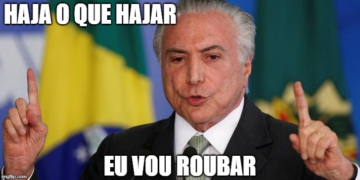 Michel Temer  | HAJA O QUE HAJAR; EU VOU ROUBAR | image tagged in temer,br,temer br,temer brasil,michel temer br,michel temer brasil | made w/ Imgflip meme maker