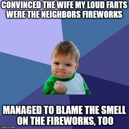 Success Kid Meme | CONVINCED THE WIFE MY LOUD FARTS WERE THE NEIGHBORS FIREWORKS; MANAGED TO BLAME THE SMELL ON THE FIREWORKS, TOO | image tagged in memes,success kid | made w/ Imgflip meme maker