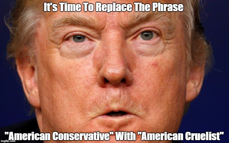 It's Time To Replace The Phrase "American Conservative" | It's Time To Replace The Phrase; "American Conservative" With "American Cruelist" | image tagged in conservatism,conservative,conservative christianity,punishment,retribution,vengeance | made w/ Imgflip meme maker
