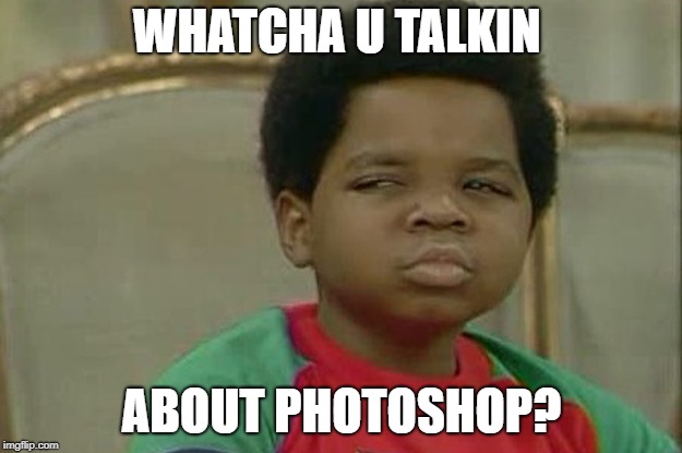 Whatcha talkin bout? | WHATCHA U TALKIN ABOUT PHOTOSHOP? | image tagged in whatcha talkin bout | made w/ Imgflip meme maker