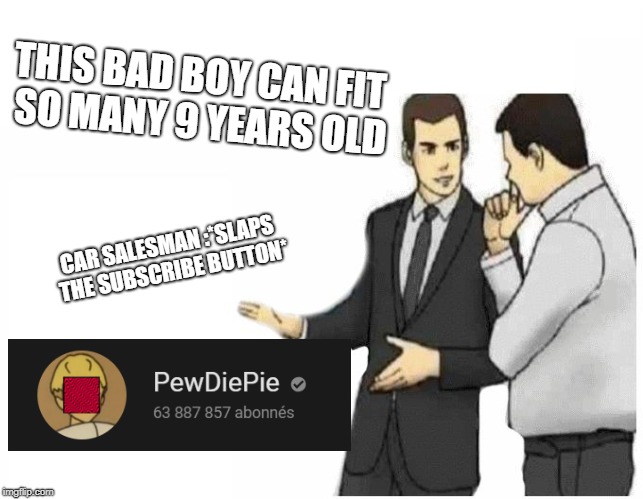 Car Salesman Slaps Hood Meme | THIS BAD BOY CAN FIT SO MANY 9 YEARS OLD; CAR SALESMAN :*SLAPS THE SUBSCRIBE BUTTON* | image tagged in car salesman slaps hood of car | made w/ Imgflip meme maker