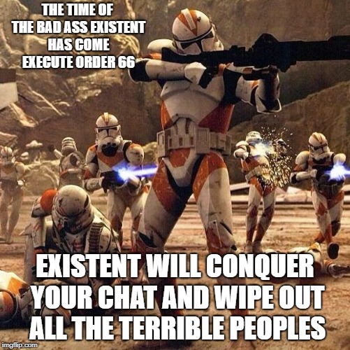 Existent bad assed | THE TIME OF THE BAD ASS EXISTENT HAS COME EXECUTE ORDER 66; EXISTENT WILL CONQUER YOUR CHAT AND WIPE OUT ALL THE TERRIBLE PEOPLES | image tagged in starwars existent order 66 social media memes group admin | made w/ Imgflip meme maker