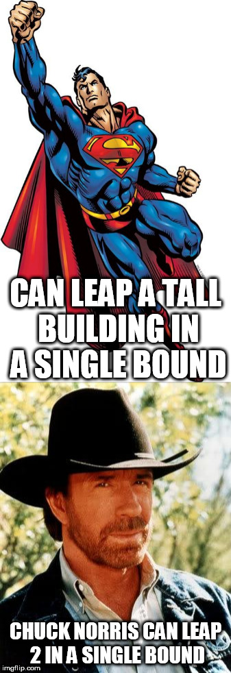 Don't mess with Chuck | CAN LEAP A TALL BUILDING IN A SINGLE BOUND; CHUCK NORRIS CAN LEAP 2 IN A SINGLE BOUND | image tagged in superman,chuck norris | made w/ Imgflip meme maker