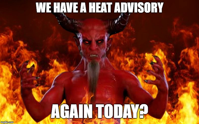WE HAVE A HEAT ADVISORY AGAIN TODAY? | made w/ Imgflip meme maker