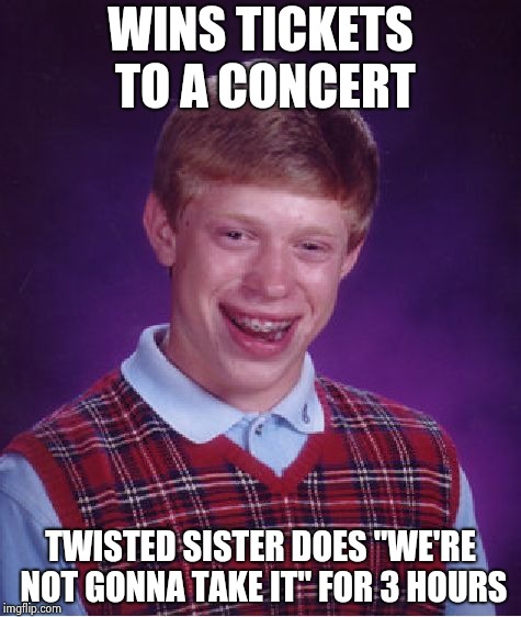 Bad Luck Brian Meme | WINS TICKETS TO A CONCERT TWISTED SISTER DOES "WE'RE NOT GONNA TAKE IT" FOR 3 HOURS | image tagged in memes,bad luck brian | made w/ Imgflip meme maker