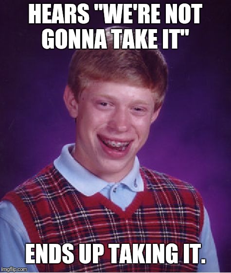 Bad Luck Brian Meme | HEARS "WE'RE NOT GONNA TAKE IT" ENDS UP TAKING IT. | image tagged in memes,bad luck brian | made w/ Imgflip meme maker