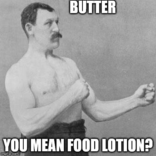 strongman |  BUTTER; YOU MEAN FOOD LOTION? | image tagged in strongman | made w/ Imgflip meme maker